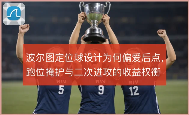 波尔图定位球设计为何偏爱后点,跑位掩护与二次进攻的收益权衡