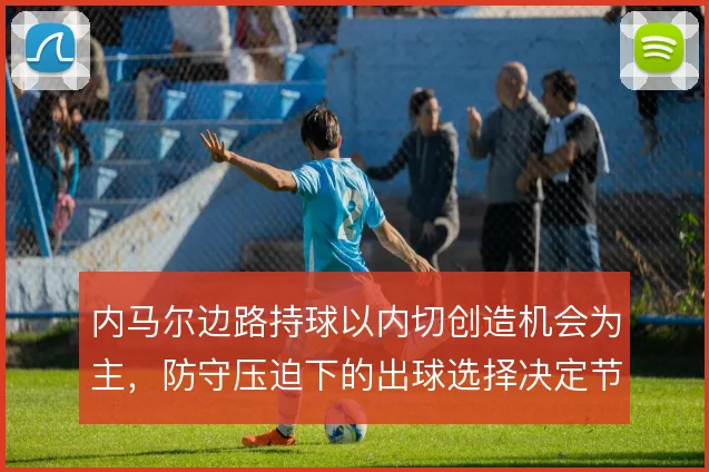 内马尔边路持球以内切创造机会为主，防守压迫下的出球选择决定节奏