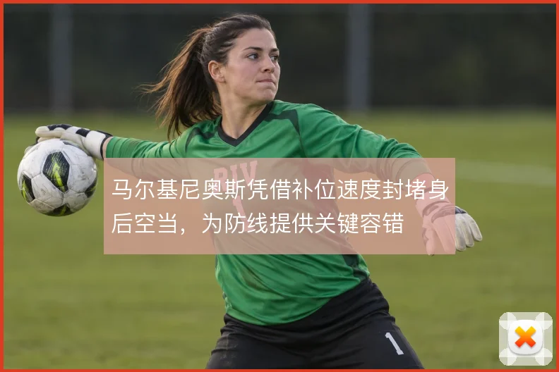 马尔基尼奥斯凭借补位速度封堵身后空当，为防线提供关键容错