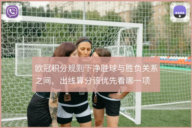 欧冠积分规则下净胜球与胜负关系之间,出线算分该优先看哪一项