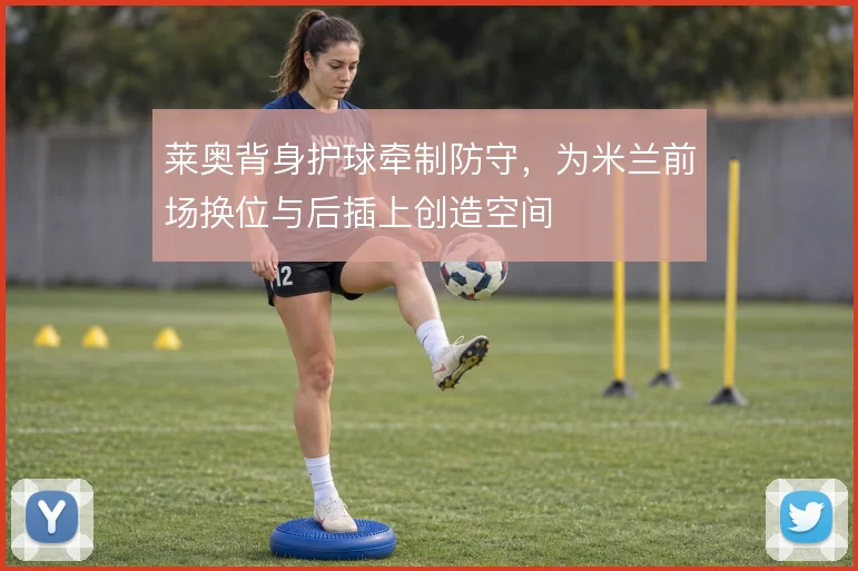 莱奥背身护球牵制防守，为米兰前场换位与后插上创造空间