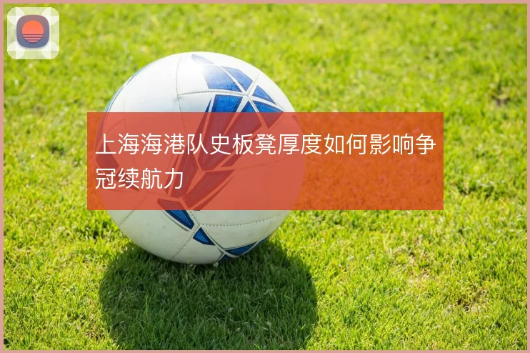 上海海港队史板凳厚度如何影响争冠续航力