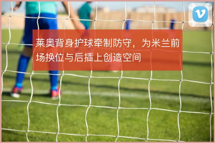 莱奥背身护球牵制防守，为米兰前场换位与后插上创造空间