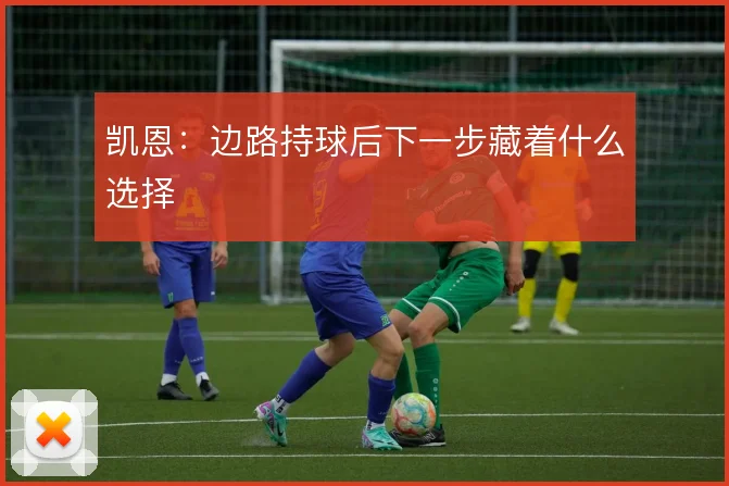 凯恩：边路持球后下一步藏着什么选择
