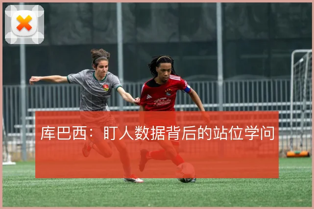 库巴西:盯人数据背后的站位学问