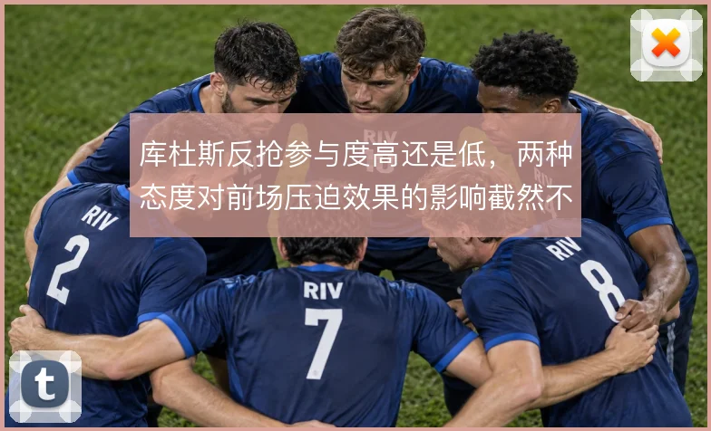 库杜斯反抢参与度高还是低,两种态度对前场压迫效果的影响截然不同