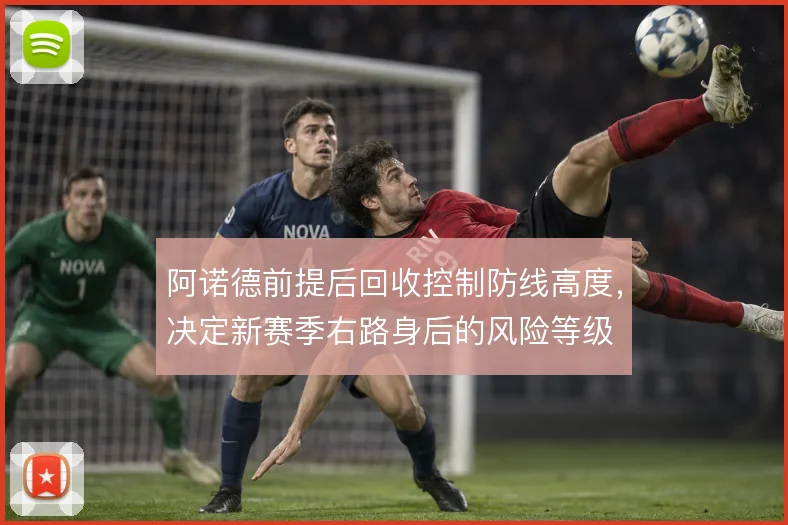 阿诺德前提后回收控制防线高度，决定新赛季右路身后的风险等级