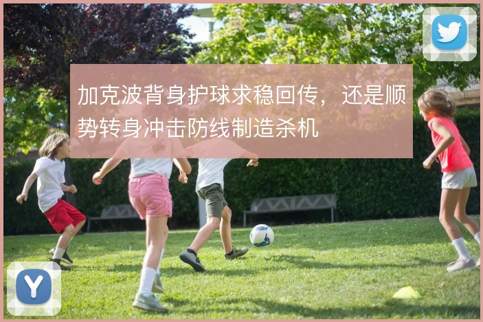 加克波背身护球求稳回传,还是顺势转身冲击防线制造杀机