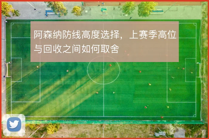 阿森纳防线高度选择,上赛季高位与回收之间如何取舍