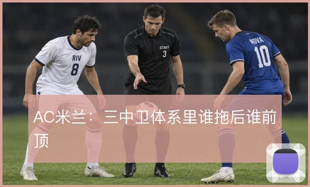 AC米兰：三中卫体系里谁拖后谁前顶