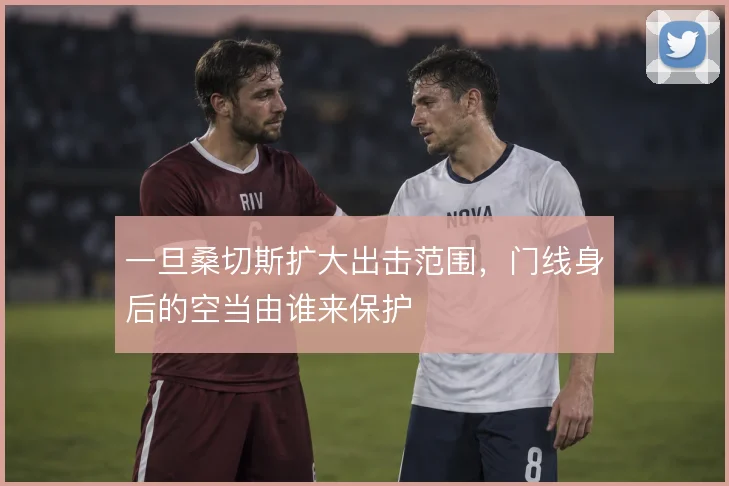 一旦桑切斯扩大出击范围，门线身后的空当由谁来保护