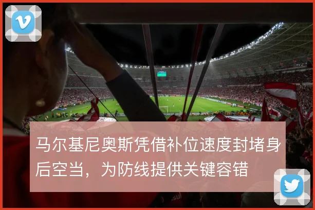 马尔基尼奥斯凭借补位速度封堵身后空当，为防线提供关键容错