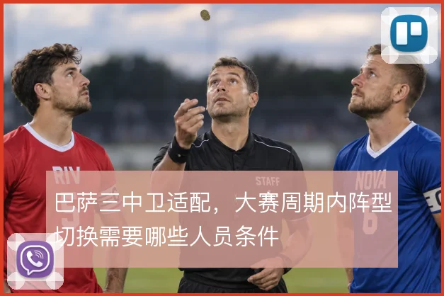 巴萨三中卫适配,大赛周期内阵型切换需要哪些人员条件