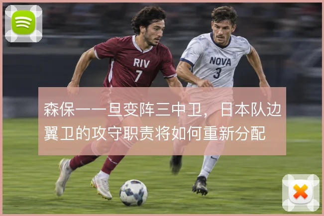 森保一一旦变阵三中卫，日本队边翼卫的攻守职责将如何重新分配