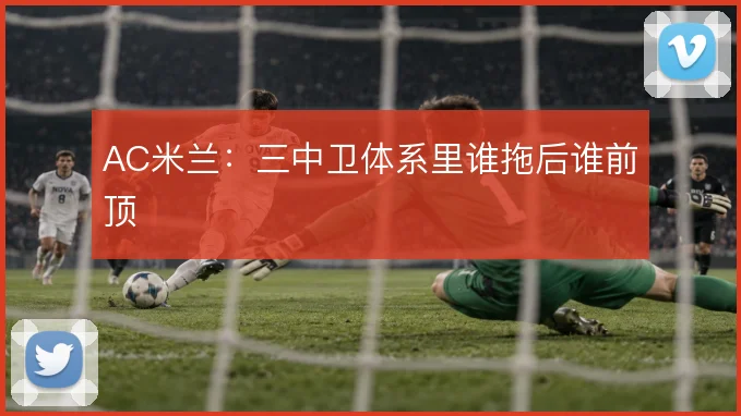AC米兰：三中卫体系里谁拖后谁前顶