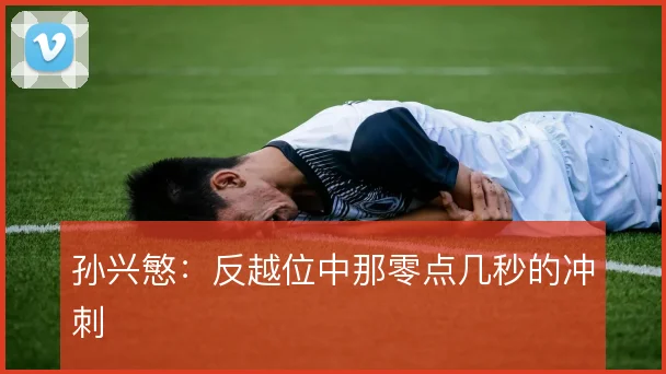 孙兴慜:反越位中那零点几秒的冲刺