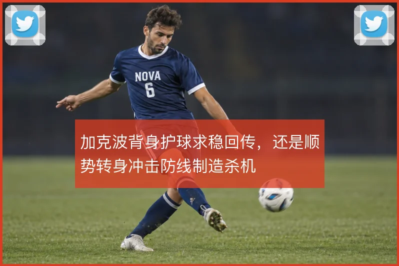 加克波背身护球求稳回传,还是顺势转身冲击防线制造杀机