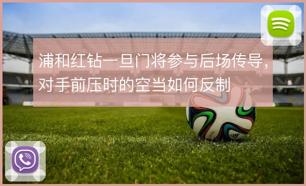 浦和红钻一旦门将参与后场传导,对手前压时的空当如何反制
