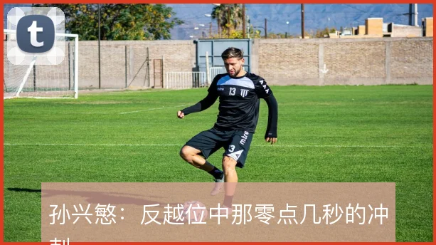 孙兴慜:反越位中那零点几秒的冲刺