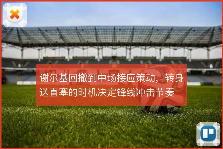 谢尔基回撤到中场接应策动,转身送直塞的时机决定锋线冲击节奏