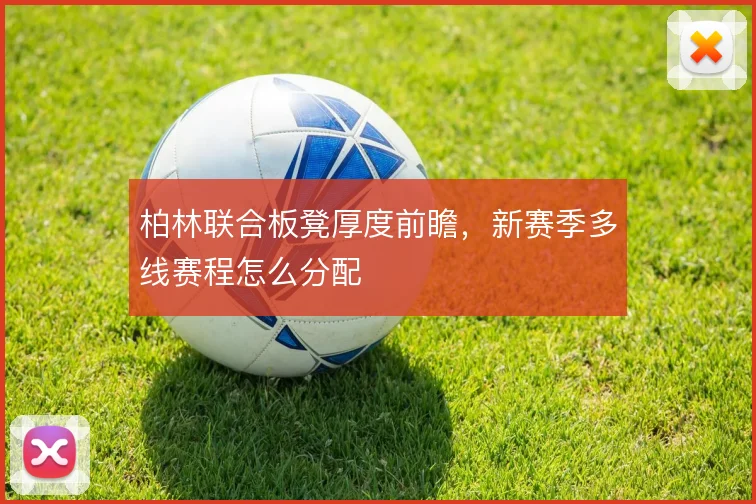 柏林联合板凳厚度前瞻,新赛季多线赛程怎么分配