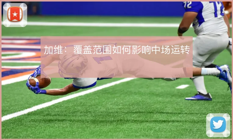 加维:覆盖范围如何影响中场运转