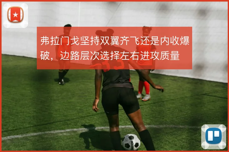 弗拉门戈坚持双翼齐飞还是内收爆破,边路层次选择左右进攻质量